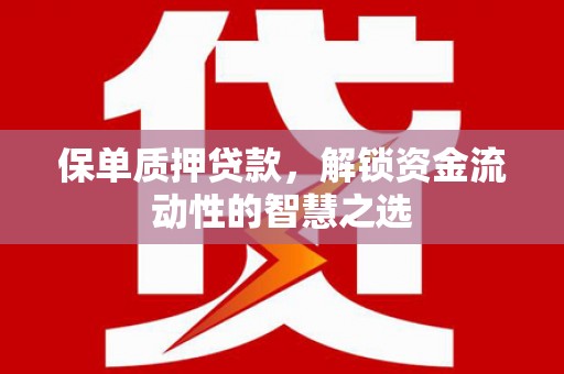 宣威保单质押贷款，解锁资金流动性的智慧之选