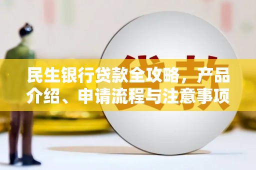 宣威民生银行贷款全攻略，产品介绍、申请流程与注意事项
